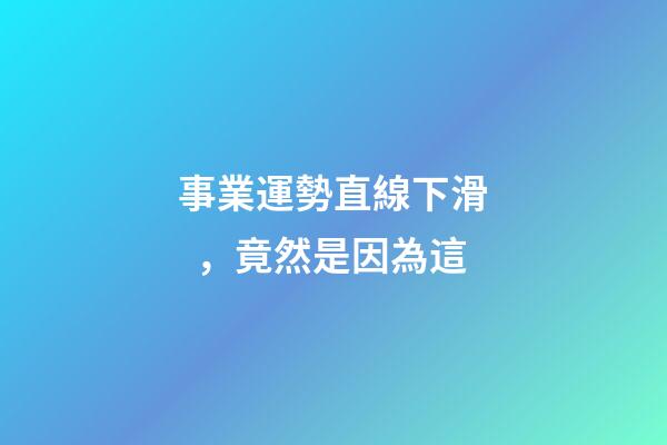 事業運勢直線下滑，竟然是因為這